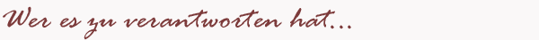 Schriftzug: Wer es zu verantworten hat
